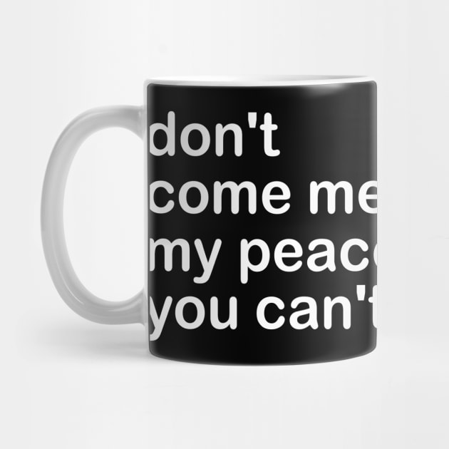 don't come mess up my peace, because you can't find yours by mdr design